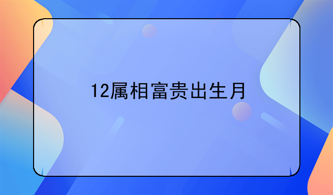 12属相富贵出生月