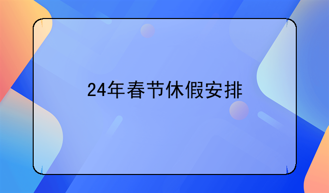 24年春节休假安排