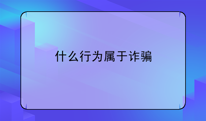 什么行为属于诈骗