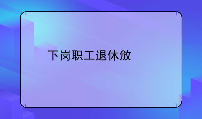 下岗职工退休政策