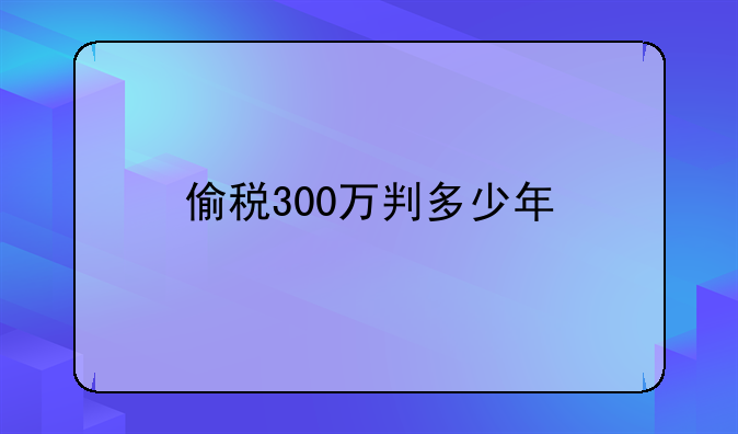 偷税300万判多少年