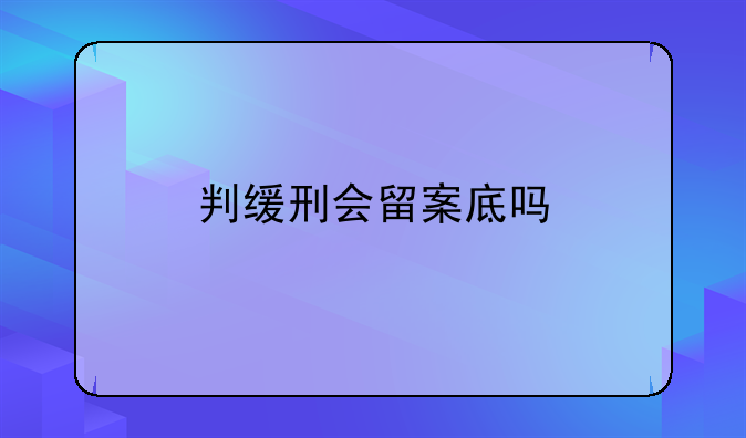 判缓刑会留案底吗