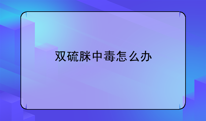 双硫脒中毒怎么办
