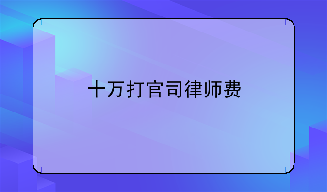 十万打官司律师费