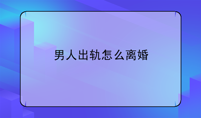 男人出轨怎么离婚