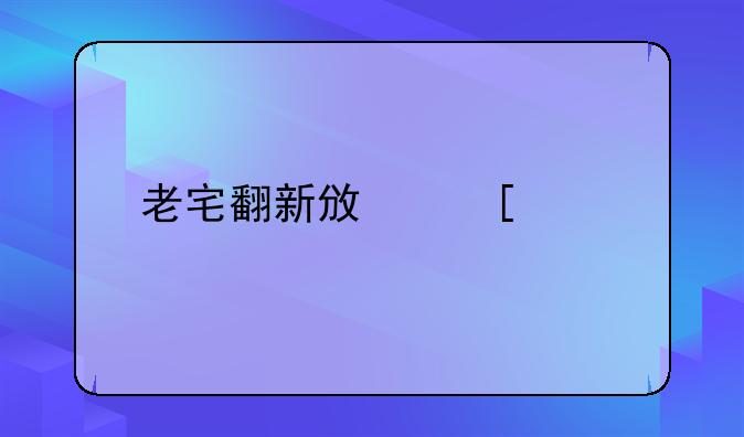 老宅翻新政策规定