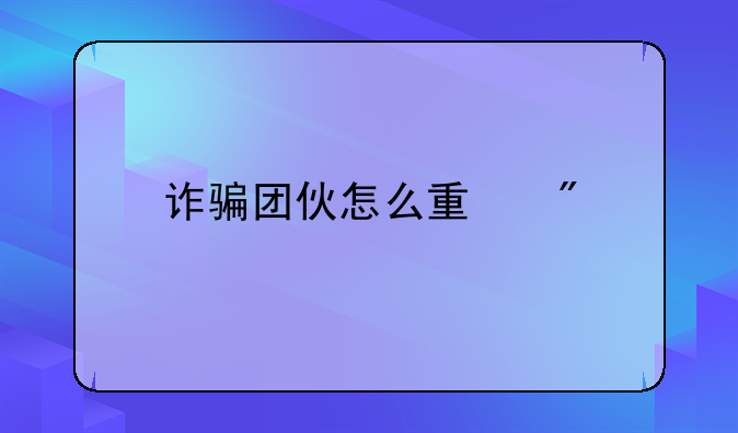 诈骗团伙怎么量刑