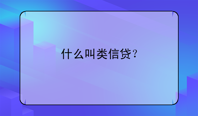什么叫类信贷？