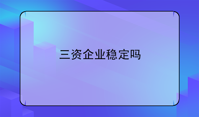 三资企业稳定吗