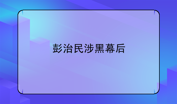 彭治民涉黑幕后