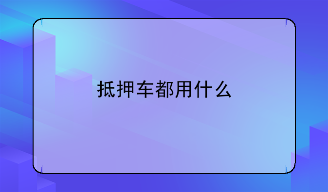 抵押车都用什么