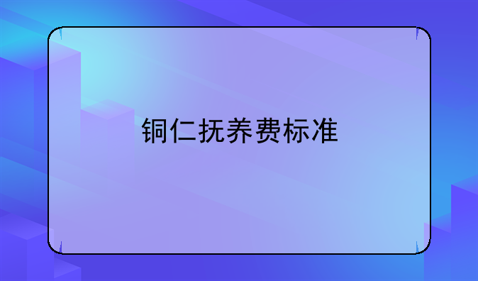 铜仁抚养费标准
