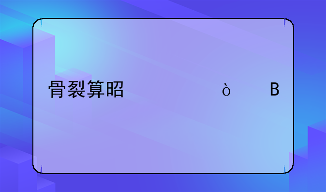 骨裂算是轻伤吗