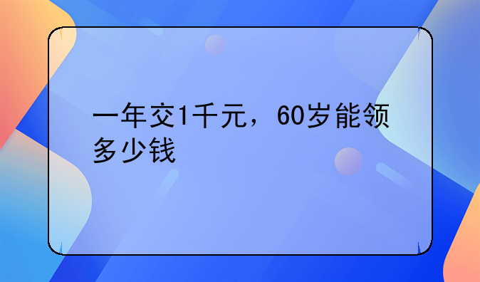 一年交1千元，60岁能领多少钱