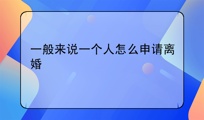 一般来说一个人怎么申请离婚