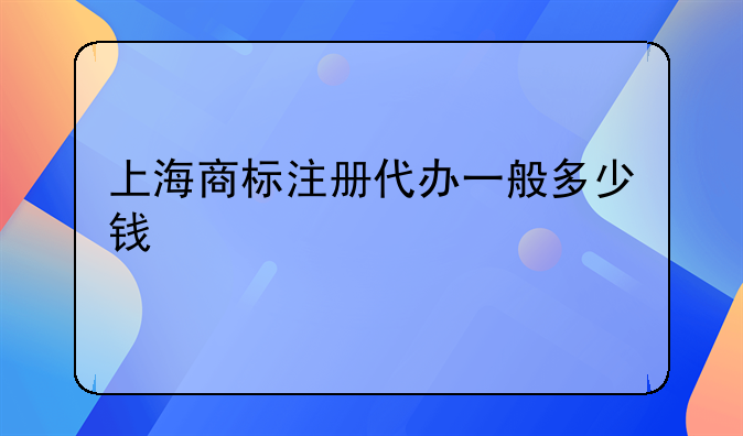 上海商标注册代办一般多少钱