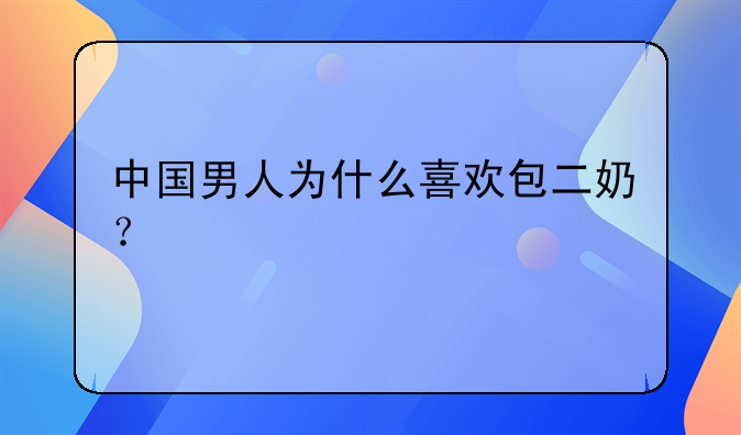 中国男人为什么喜欢包二奶？