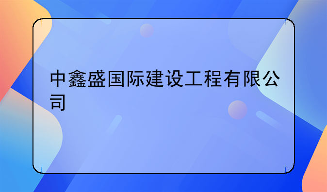 中鑫盛国际建设工程有限公司
