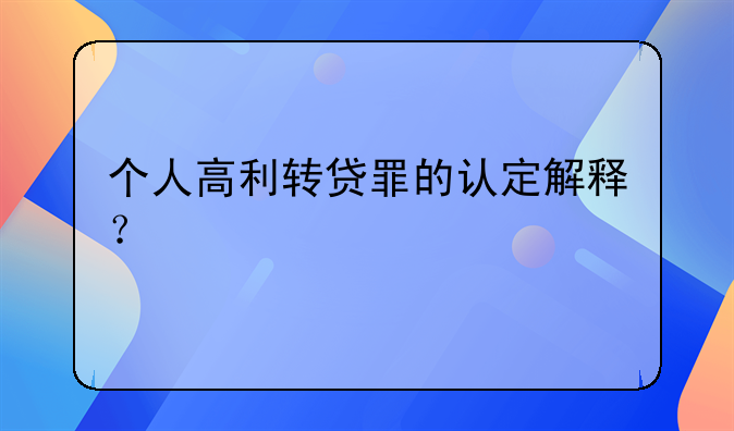 个人高利转贷罪的认定解释？