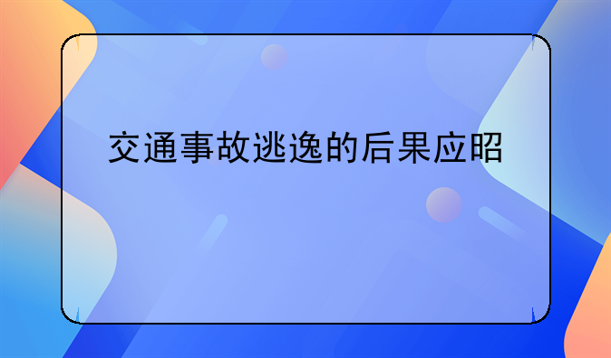 交通事故逃逸的后果应是什么