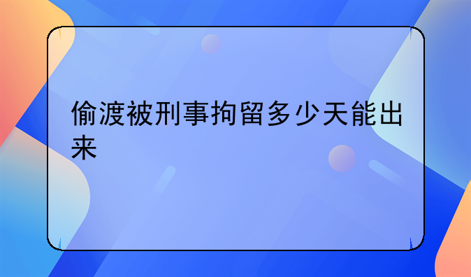 偷渡被刑事拘留多少天能出来