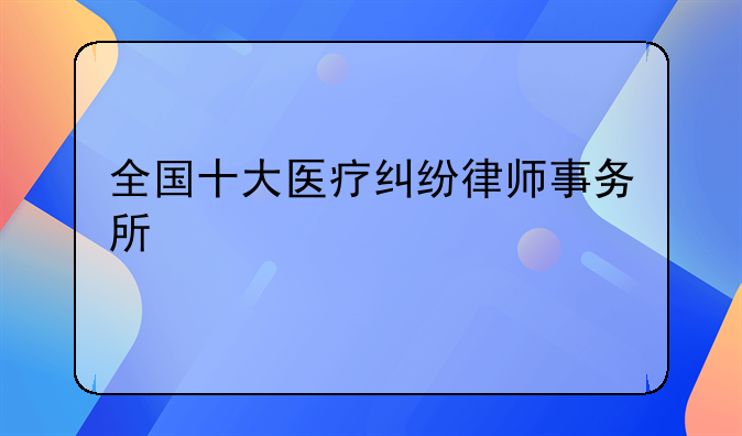 全国十大医疗纠纷律师事务所