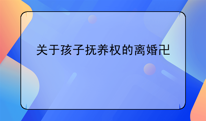 关于孩子抚养权的离婚协议书