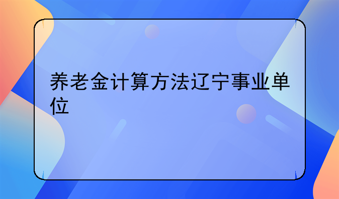 养老金计算方法辽宁事业单位