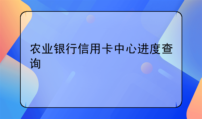 农业银行信用卡中心进度查询