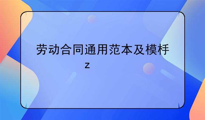 劳动合同通用范本及模板解析