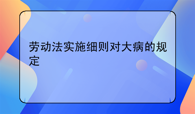 劳动法实施细则对大病的规定