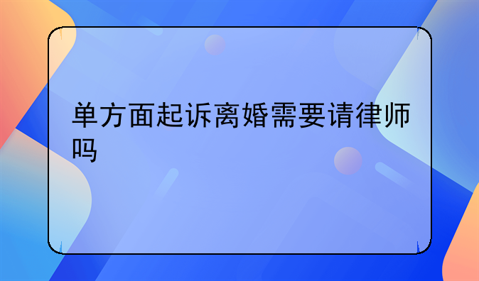 单方面起诉离婚需要请律师吗