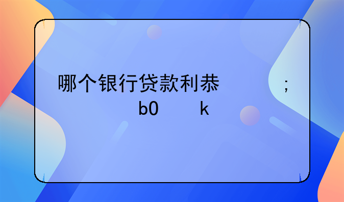 哪个银行贷款利息低容易通过