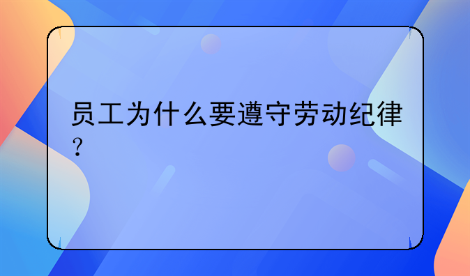 员工为什么要遵守劳动纪律？