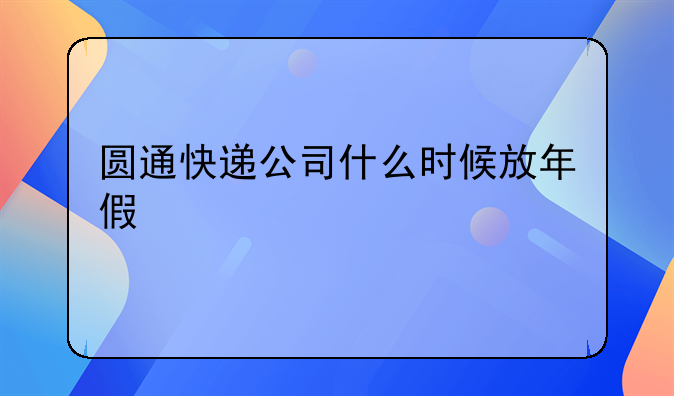 圆通快递公司什么时候放年假