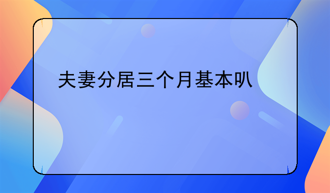 夫妻分居三个月基本可以离婚