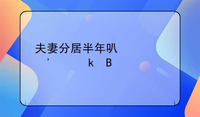 夫妻分居半年可以起诉离婚吗