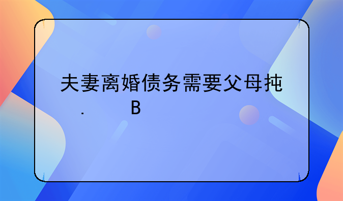 夫妻离婚债务需要父母承担吗