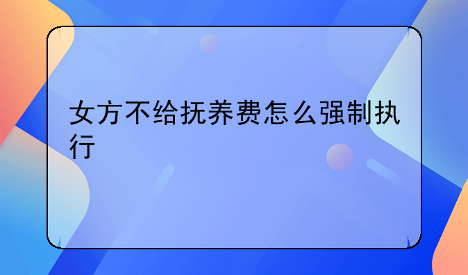 女方不给抚养费怎么强制执行