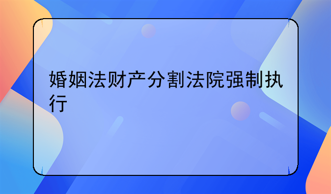 婚姻法财产分割法院强制执行