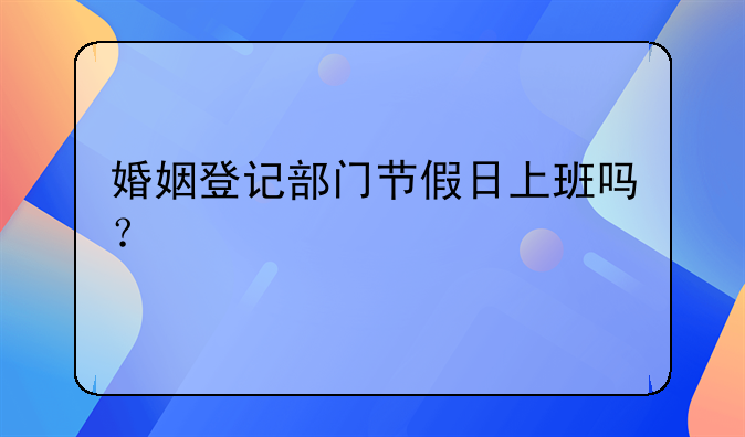 婚姻登记部门节假日上班吗？