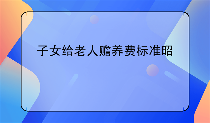 子女给老人赡养费标准是什么