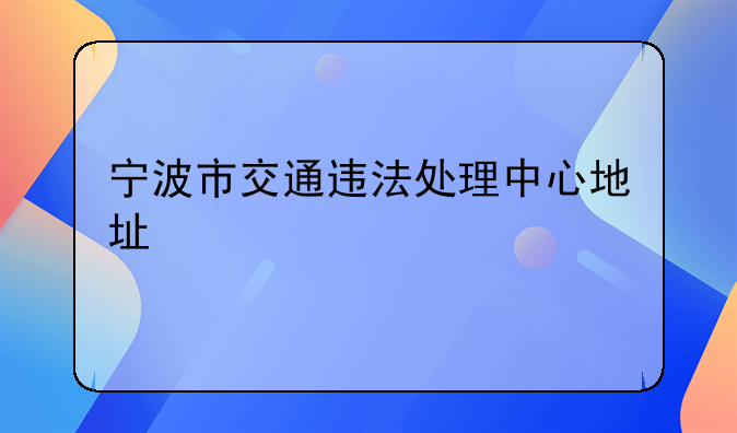宁波市交通违法处理中心地址