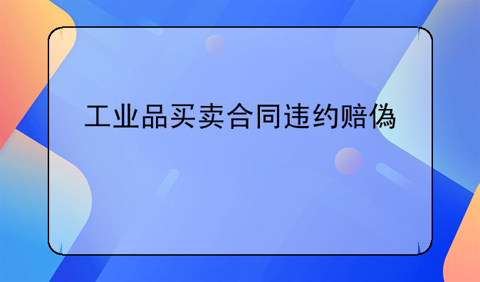 工业品买卖合同违约赔偿标准
