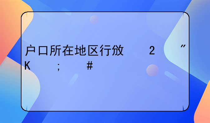 户口所在地区行政区划怎么填