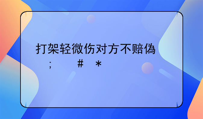 打架轻微伤对方不赔偿怎么办