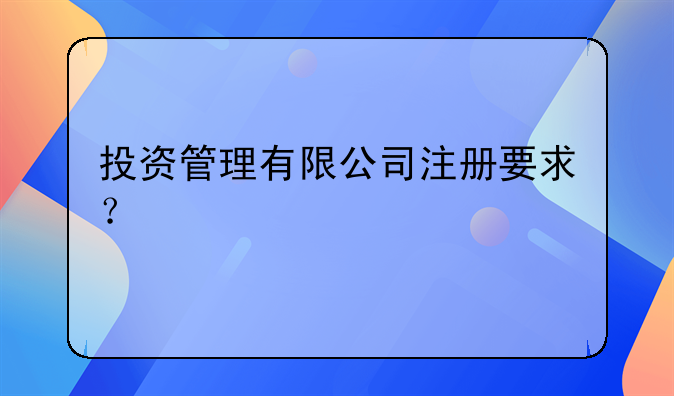 投资管理有限公司注册要求？