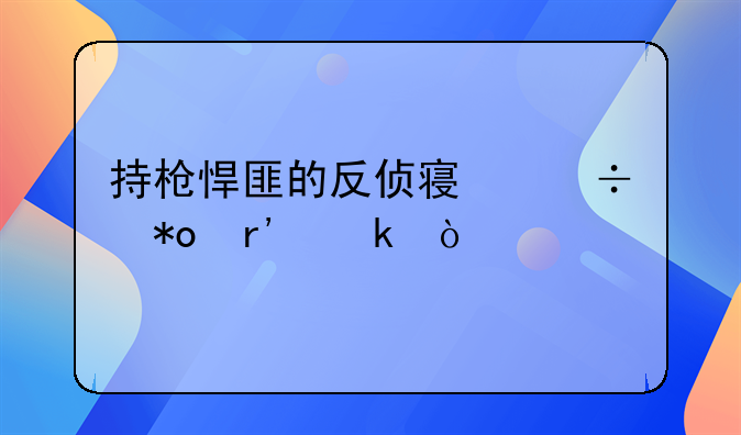 持枪悍匪的反侦察能力有多强
