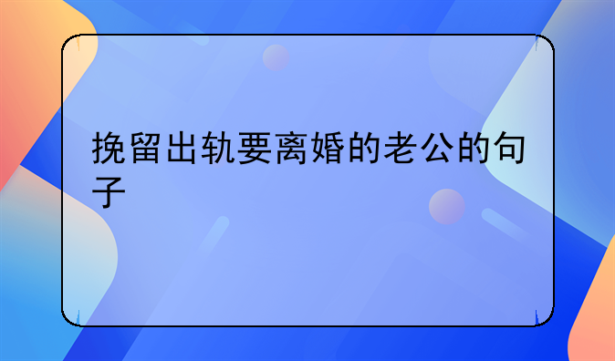 挽留出轨要离婚的老公的句子
