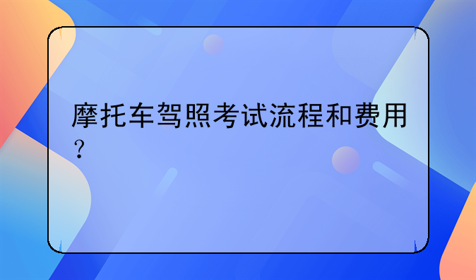 摩托车驾照考试流程和费用？